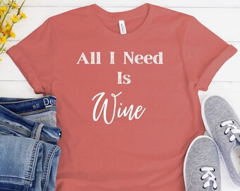 All I need Is Wine Shirt, Cute Wine Shirt, Fun Wine Shirt, Wine Tasting Shirt, Wine Lover Shirt, Wine Tee, Wine Lover Gift, Wine Shirt
