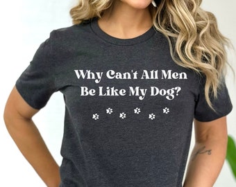 Funny Dog Shirt, Why Can't All Men Shirt, Fun Dog Shirt, Dog Lover Shirt, Dog Lover Gift, Dog Mom Shirt, Sarcastic Shirt, Dog Owner Gift