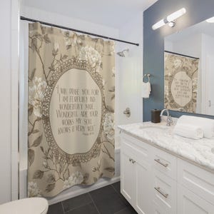 May include: Shower curtain in beige with a floral pattern and the text "I WILL PRAISE YOU FOR I AM FEARFULLY AND WONDERFULLY MADE. WONDERFUL ARE YOUR WORKS MY SOUL KNOWS IT VERY WELL." The curtain has a decorative border.