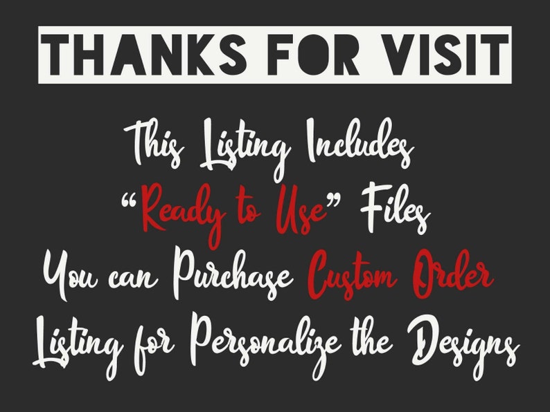 May include: Black and white text on a dark gray background. The text reads "THANKS FOR VISIT This Listing Includes "Ready to Use" Files You can Purchase Custom Order Listing for Personalize the Designs"
