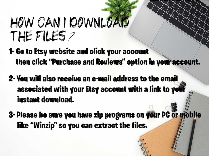 May include: A white background with text explaining how to download files from Etsy. The text includes instructions on how to download files from your Etsy account, how to receive an email with a download link, and how to use a zip program to extract the files.