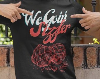 We Goin Sizzler T-Shirt, Funny Steak Tee, Unisex Bella Canvas