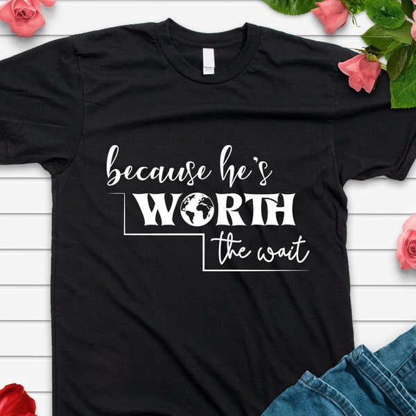 Because he is worth the wait - Marine Girlfriend Corps Shirt, Army Girlfriend Shirt, USMC Wife Military Wife T shirt