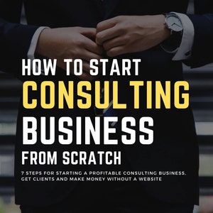 How to Start a Consulting Business From Scratch eBook - 7 Steps for Starting a Profitable Consulting Business, Get Clients and Make Money