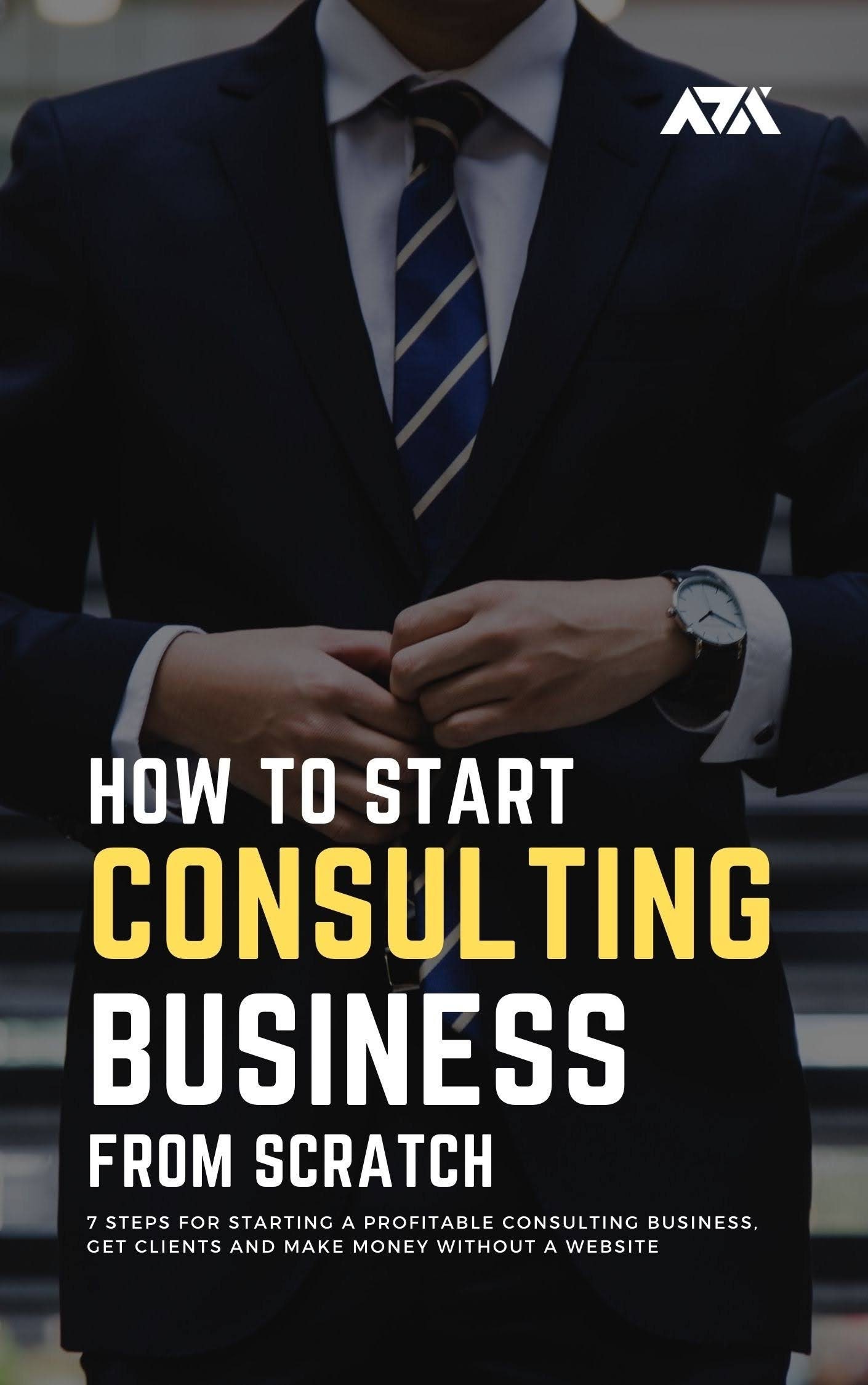 How to Start a Consulting Business From Scratch eBook - 7 Steps for Starting a Profitable Consulting Business, Get Clients and Make Money