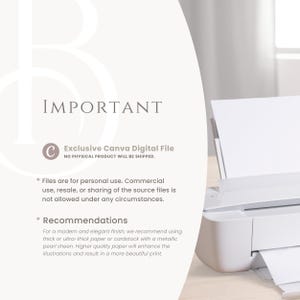 May include: A white text box with the word "IMPORTANT" in black text. Below the text box is a white circle with a black letter "C" inside. The text "Exclusive Canva Digital File" is below the circle. Below the text is the text "NO PHYSICAL PRODUCT WILL BE SHIPPED." Below this text is a list of instructions for using the digital file. The instructions include the text "Files are for personal use. Commercial use, resale, or sharing of the source files is not allowed under any circumstances." and "Recommendations: For a modern and elegant finish, we recommend using thick or ultra-thick paper or cardstock with a metallic pearl sheen. Higher quality paper will enhance the illustrations and result in a more beautiful print."