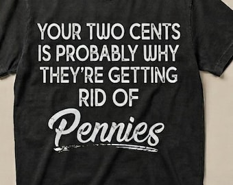 Puede incluir: Una camiseta negra de manga corta con texto blanco desgastado que dice: YOUR TWO CENTS IS PROBABLY WHY THEY'RE GETTING RID OF Pennies. El diseño está centrado en el área del pecho de la camiseta, la cual se muestra extendida sobre un fondo neutro.