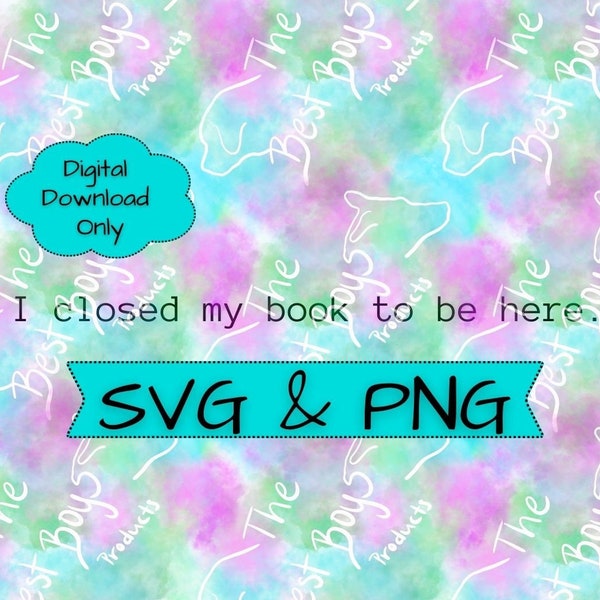 Book lover quote, I closed my book to be here SVG, Nerd saying PNG, Home decor, Cricut digital download, Funny saying about books, M/F shirt