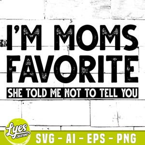 May include: A black and white graphic design with the text "I'M MOMS FAVORITE SHE TOLD ME NOT TO TELL YOU". The design includes the text "SVG - AI - EPS - PNG" and a logo that says "Lyes Creations".