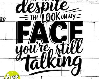 May include: Black and white graphic design with the text "AND YET despite THE LOOK ON MY FACE you're still talking." The image includes a logo that says "Lyes Creations" and the file types SVG, AI, EPS, and PNG.