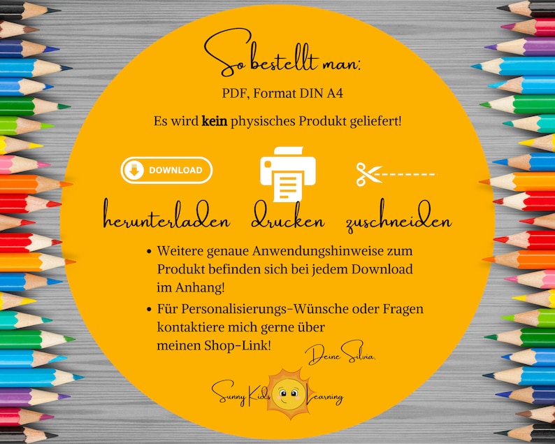 May include: A yellow circle with the text "So bestellt man: PDF, Format DIN A4 Es wird kein physisches Produkt geliefert!"  The circle also has icons for download, print, and cut. The text "herunterladen Drucken zuschneiden" is below the icons. Below the text are two bullet points with instructions for using the product. The text "Deine Silvia" is at the bottom of the circle. The background is a wooden surface with a row of colored pencils on the right side.
