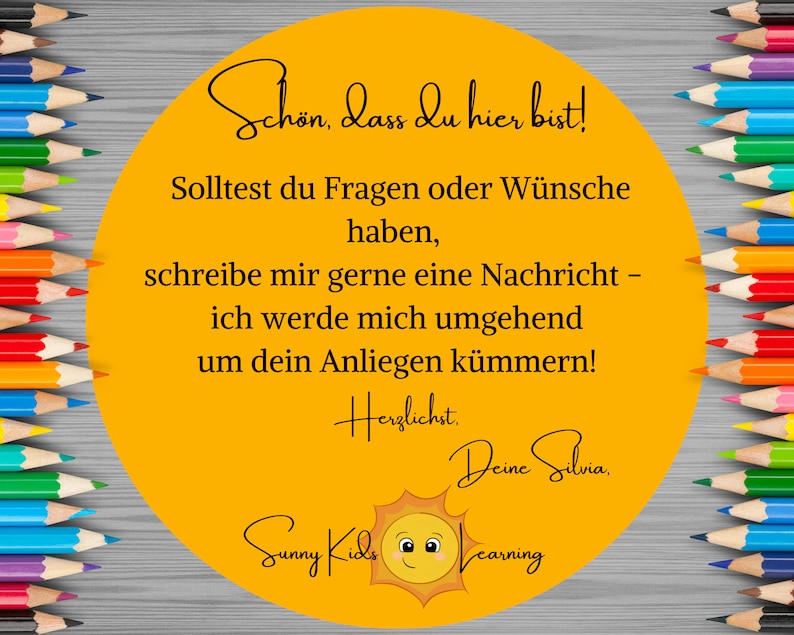 May include: A yellow circle with the text "Sch&ouml;n, dass du hier bist!"  "Solltest du Fragen oder W&uuml;nsche haben, schreibe mir gerne eine Nachricht - ich werde mich umgehend um dein Anliegen k&uuml;mmern!"  "Herzlichst. Deine Silvia."  "Sunny Kids Learning" and a sun with a smiling face. The circle is surrounded by a row of colored pencils on each side.