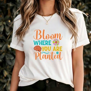 Bloom Where You Are Planted T-Shirt, Inspirational Growth Quote Tee, Positive Mindset Apparel, Uplifting Motivational Gift for Self-Care
