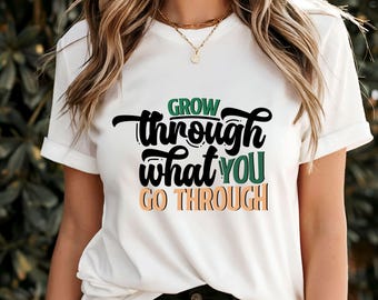 Grow Through What You Go Through T-Shirt, Inspirational Personal Growth Quote Tee, Motivational Resilience Apparel, Uplifting Wellness Gift