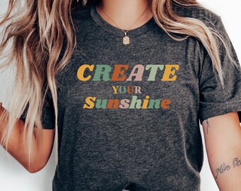 CREATE YOUR SUNSHINE T-shirt, Gift for mum, Funny Shirt, Motivational Shirt, Inspirational Tee, Women's Shirt, Gift For Women