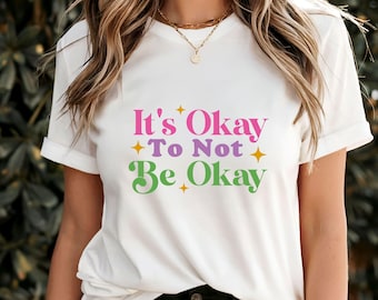 It's Okay to Not Be Okay T-Shirt, Inspiring Mental Health Awareness Tee, Motivational Positive Message Apparel, Uplifting Gift Shirt