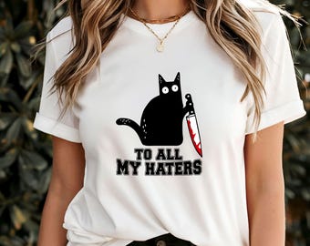 To All My Haters T-Shirt, Funny Cat with Bloody Knife Graphic Tee, Quirky Dark Humor Apparel, Unique Gift for Cat Lovers, Bold Statement Top