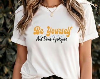 Be Yourself and Don't Apologize T-Shirt, Motivational Self-Love Quote Tee, Empowering Confidence Apparel, Uplifting Personal Growth Shirt
