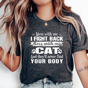 May include: A gray t-shirt with white text that reads "Mess with me I FIGHT BACK Mess with my CAT And they'll never find YOUR BODY".