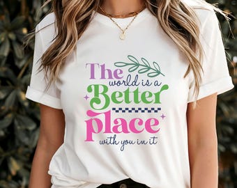 The World Is a Better Place With You in It T-Shirt, Motivational Positive Message Gift, Inspiring Self-Care Apparel, Unique Uplifting Tee