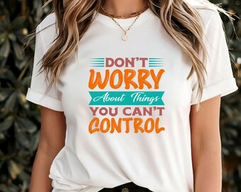 Camiseta No te preocupes por las cosas que no puedes controlar, camiseta con cita motivacional, camiseta con recordatorio para no tener estrés, ropa para aliviar la ansiedad
