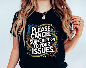 Bitte kündigen Sie mein Abonnement für Ihre Probleme, lustiges sarkastisches Shirt, mutiges Einstellungs-T-Shirt, humorvolles Zitat Top, stressfreie Geschenkidee