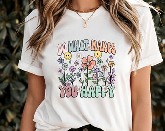 Do What Makes You Happy T-Shirt, Motivational Positive Quote Tee, Uplifting Inspirational Apparel, Feel-Good Self-Care Gift, Joyful Wear