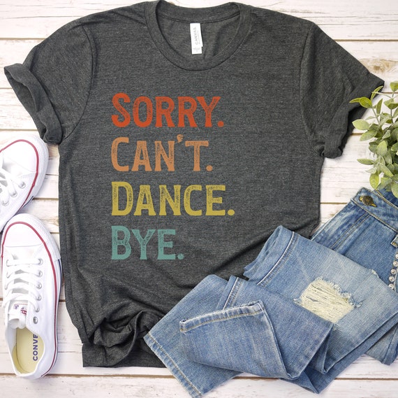 Sorry I Can't I Have Dance T-Shirt Ballet Dance Dancer Tee Sorry I Can't I Have Dance T-Shirt Ballet Dance Dancer Tee