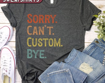 Sorry Can't CUSTOM Bye Shirt, Funny Personalized Sweatshirt, Custom Kids Tshirt, Sarcastic Custom Tee