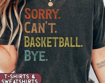 Sorry Can't Basketball Bye shirt Funny Basketball Player Gift for Basketball Coach Basketball Mom Sweatshirt Basketball Life Tshirt