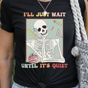 I'll Just Wait Until It's Quiet Sarcastic Skeleton Halloween Teacher Shirt, Funny High School Teacher T-Shirt, Middle School Teacher Tshirt