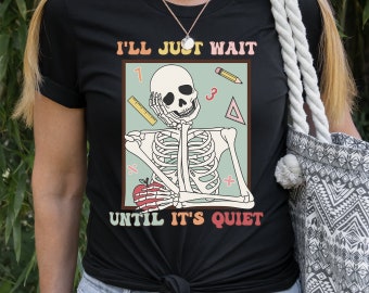 I'll Just Wait Until It's Quiet Sarcastic Skeleton Halloween Teacher Shirt, Funny High School Teacher T-Shirt, Middle School Teacher Tshirt