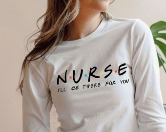 Nurse I'll Be There For You Long Sleeve Tee, Nursing School Gift, Nurse Friends, Nurse Gift, RN Shirt, CNA Long Sleeve,Nursing School Tee