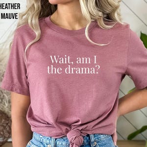 Wait, Am I the Drama?, Funny Shirt for Someone Dramatic, Sarcastic Shirt About Being Dramatic, Always has Drama, Spilling the Tea