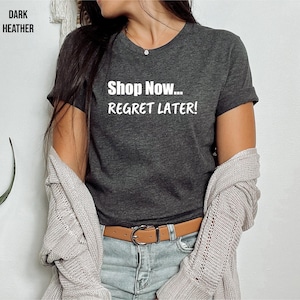 Shop Now... Regret Later!, Someone Who Loves to Shop, Funny Shirt for a Shopper, Cant Get Enough of Shopping, Shopaholic