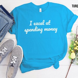 I Excel at Spending Money, Shirt for Someone Who Loves to Shop, Funny Shirt for a Shopper, Cant Get Enough of Shopping, Shopaholic