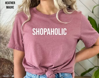 Shopaholic T Shirt, Shirt for Someone Who Loves to Shop, Funny Shirt for a Shopper, Cant Get Enough of Shopping, Shopaholic Friend Gift