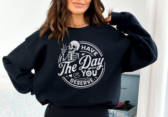 "Have The Day You Deserve" Skeleton Graphic Sweatshirt - Crewneck Sweater With Sassy Saying