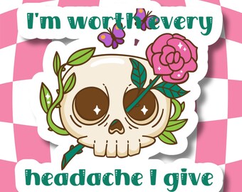 May include: A sticker featuring a cartoon skull with a pink rose and green leaves. The skull has brown eye sockets and a small nose. Two purple butterflies are near the skull. The text reads "I'm worth every headache I give."