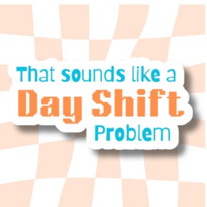 May include: A white sticker with blue and orange text that reads "That sounds like a Day Shift Problem". The sticker is on a peach and white checkered background.