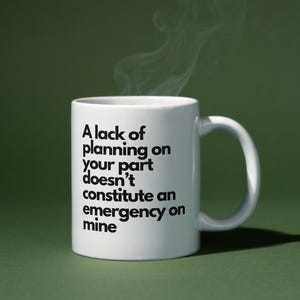 A lack of Planning on your part doesn&#39;t constitute an emergency on mine - Office Mug - Work Mug - Corporate Mug - Gift - Sarcasm - Novelty
