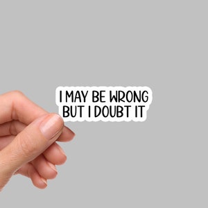 May include: White sticker with black text that reads "I may be wrong but I doubt it".