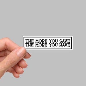 May include: White rectangular sticker with black border and text that reads "The more you save the more you have."