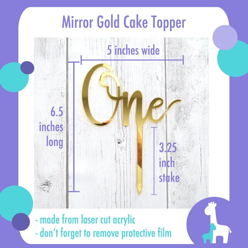May include: A mirror gold cake topper in the shape of the word "One". The topper is 6.5 inches long, 5 inches wide, and has a 3.25 inch stake. Made from laser cut acrylic. Don't forget to remove protective film.