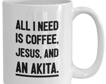 Akita mug, Akita gift, All I need is coffee, Jesus, and an Akita
