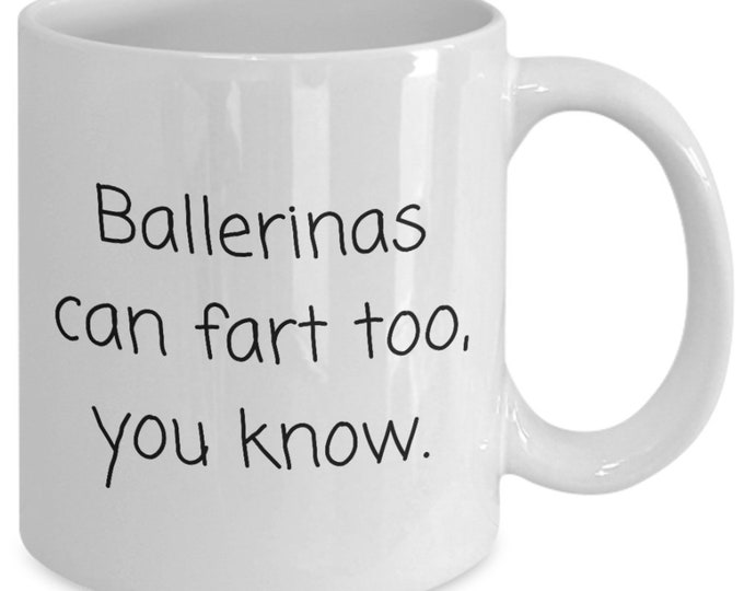 Ballerinas can fart too, you know mug | funny Christmas, birthday, holiday, just because gift idea | tea, coffee cup | for him, her