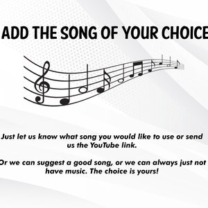 May include: A white background with black text that reads "ADD THE SONG OF YOUR CHOICE". A black musical staff with notes is curved across the page. The text below reads "Just let us know what song you would like to use or send us the YouTube link. Or we can suggest a good song, or we can always just not have music. The choice is yours!"
