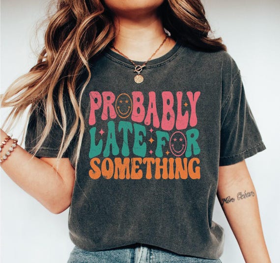 Probably Late For Something Shirt, Funny Saying Tshirt, Sarcastic Graphic Tee, Sarcastic Shirt For Women, Sarcasm Tshirt, Funny Gifts