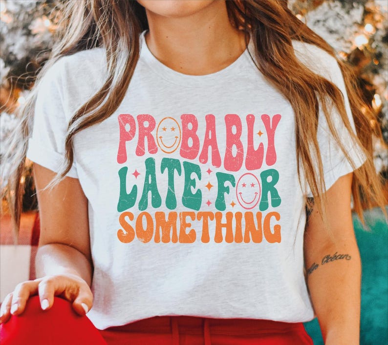a girl wearing a t - shirt that says probably late for something