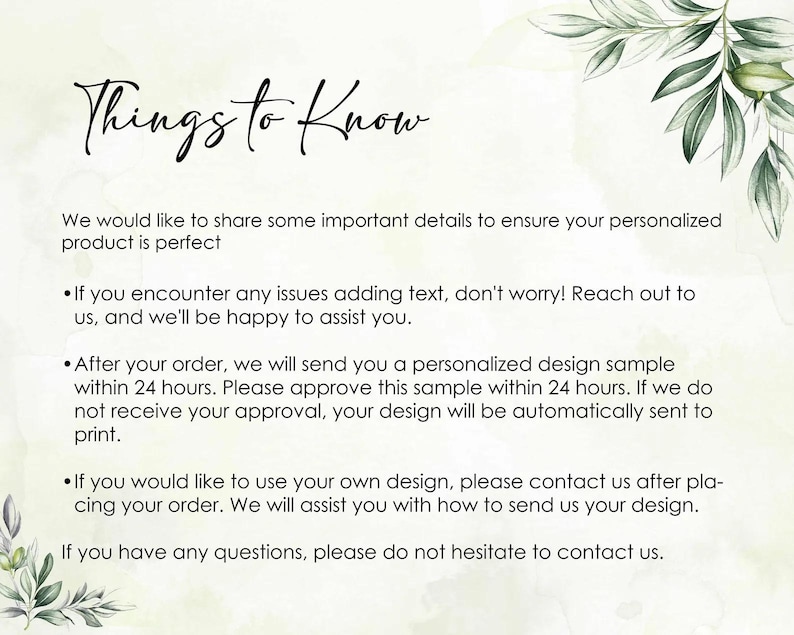 May include: A digital image with the text "Things to Know" in elegant script. The image provides details about personalized products, including assistance with text, design samples, and customer contact information. Green leaf illustrations frame the text.